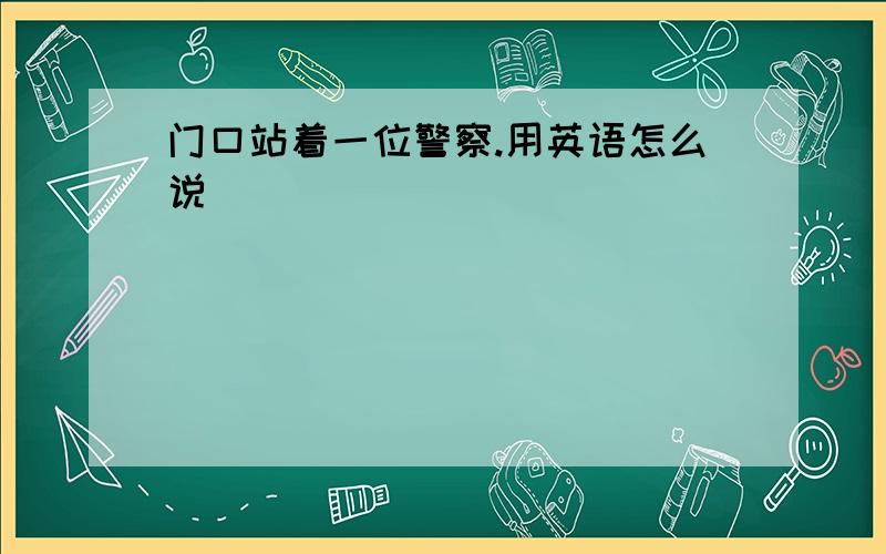 门口站着一位警察.用英语怎么说