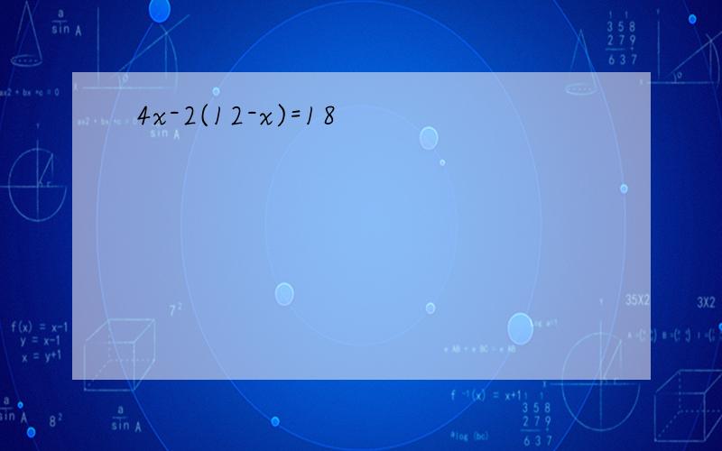 4x-2(12-x)=18