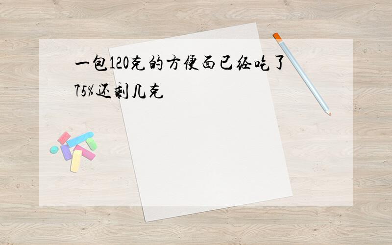 一包120克的方便面已经吃了75%还剩几克