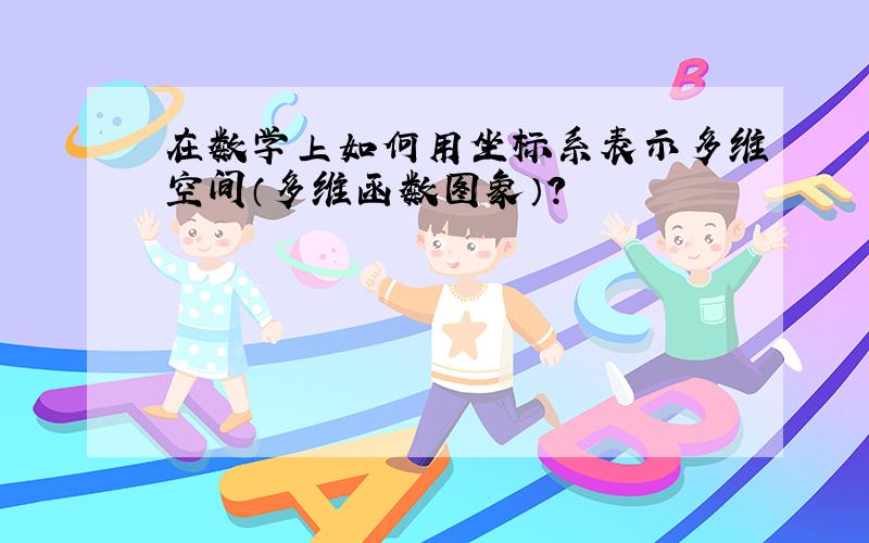 在数学上如何用坐标系表示多维空间（多维函数图象）?