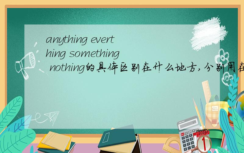 anything everthing something nothing的具体区别在什么地方,分别用在什么句型中