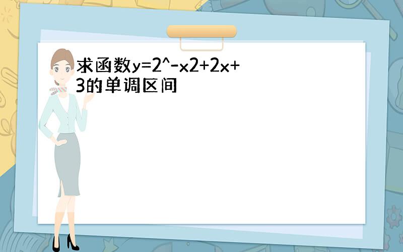 求函数y=2^-x2+2x+3的单调区间