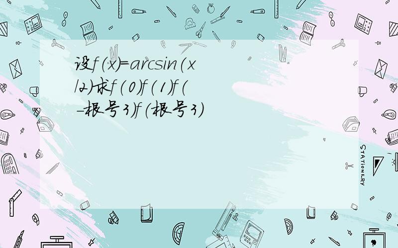 设f（x)=arcsin(x/2)求f(0)f(1)f(-根号3）f(根号3）