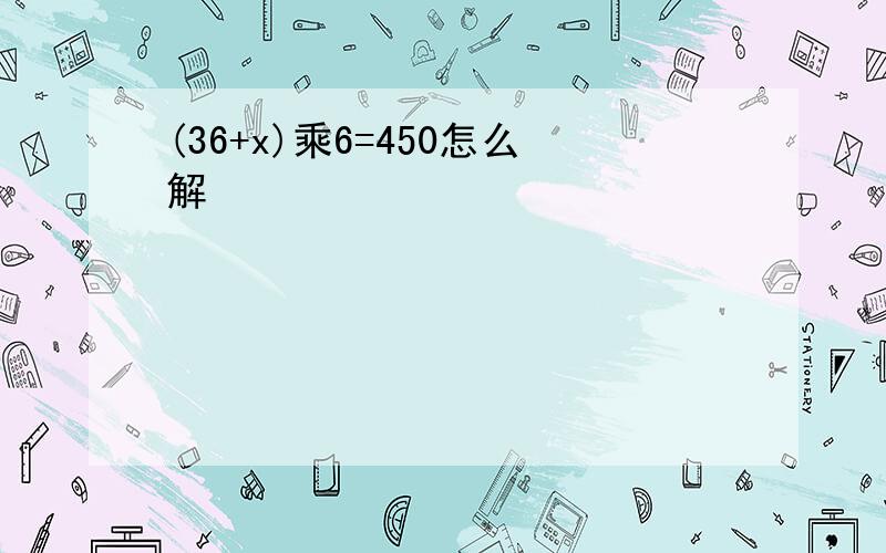 (36+x)乘6=450怎么解