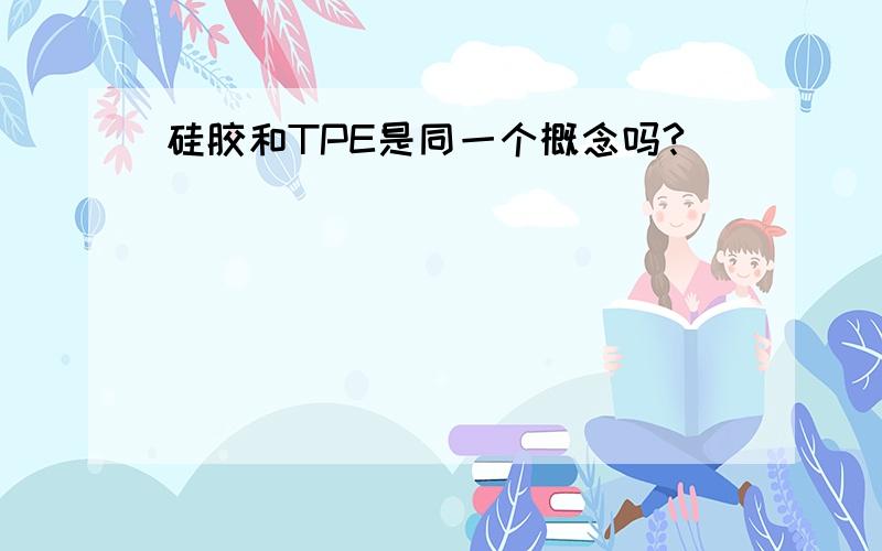 硅胶和TPE是同一个概念吗?