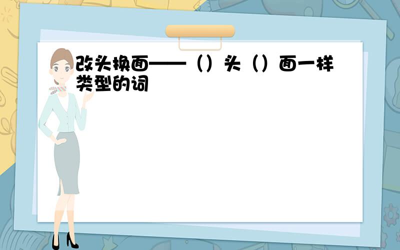 改头换面——（）头（）面一样类型的词