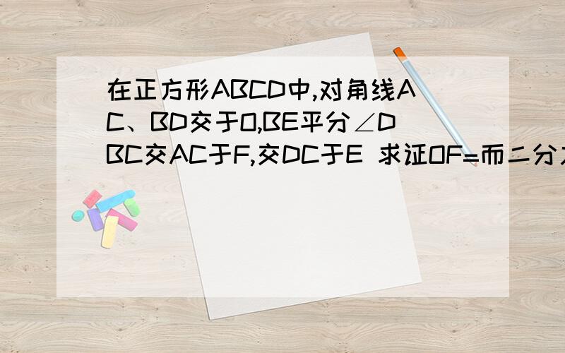 在正方形ABCD中,对角线AC、BD交于O,BE平分∠DBC交AC于F,交DC于E 求证OF=而二分之一DE