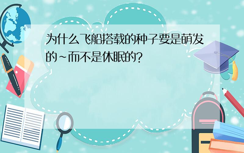 为什么飞船搭载的种子要是萌发的~而不是休眠的?