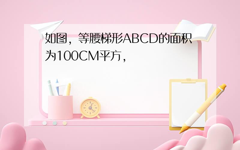 如图，等腰梯形ABCD的面积为100CM平方，