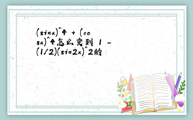 (sinx)^4 + (cosx)^4怎么变到 1 - (1/2)(sin2x)^2的