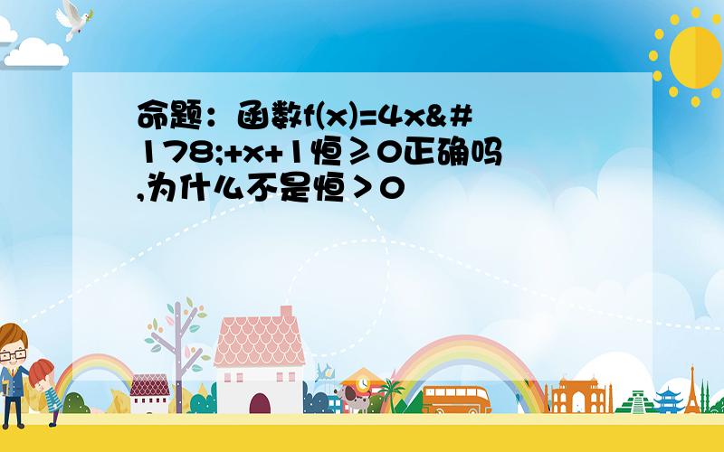 命题：函数f(x)=4x²+x+1恒≥0正确吗,为什么不是恒＞0