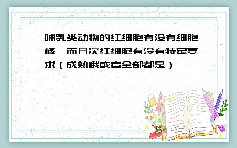 哺乳类动物的红细胞有没有细胞核,而且次红细胞有没有特定要求（成熟哦或者全部都是）