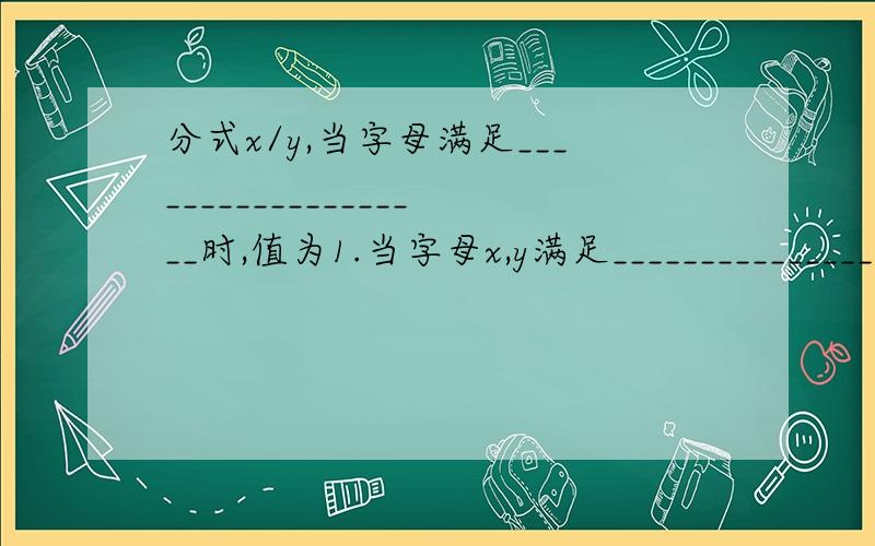 分式x/y,当字母满足___________________时,值为1.当字母x,y满足________________