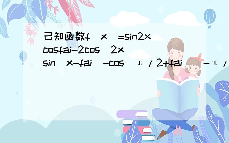 已知函数f(x)=sin2xcosfai-2cos^2xsin(x-fai)-cos(π/2+fai)（-π/2＜fai