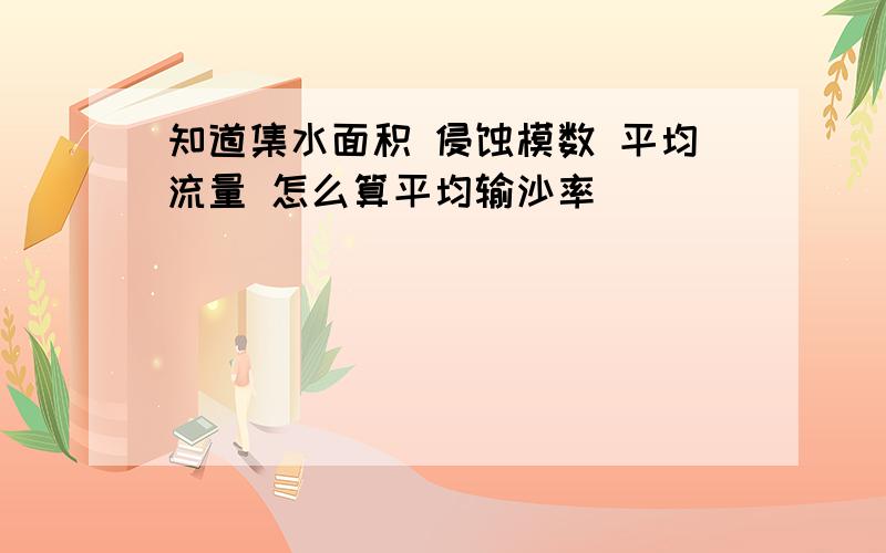 知道集水面积 侵蚀模数 平均流量 怎么算平均输沙率