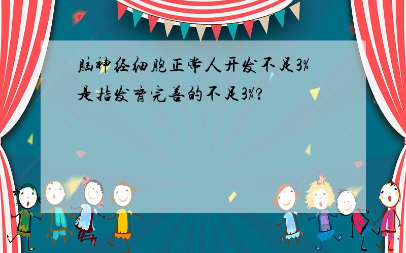 脑神经细胞正常人开发不足3%是指发育完善的不足3%?