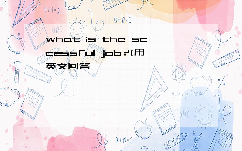 what is the sccessful job?(用英文回答,