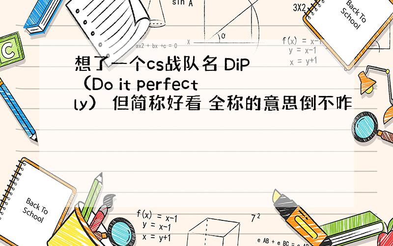 想了一个cs战队名 DiP （Do it perfectly） 但简称好看 全称的意思倒不咋