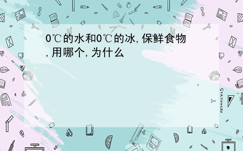 0℃的水和0℃的冰,保鲜食物,用哪个,为什么