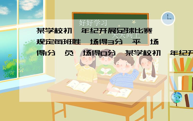 某学校初一年纪开展足球比赛,规定每班胜一场得3分,平一场得1分,负一场得0分,某学校初一年纪开展足球比