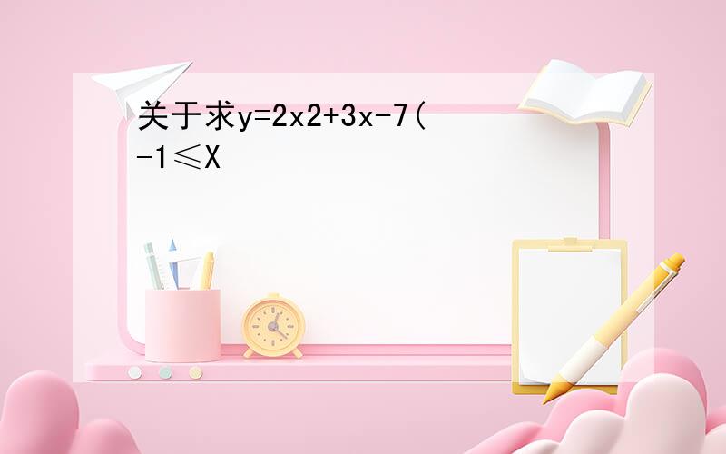 关于求y=2x2+3x-7(-1≤X