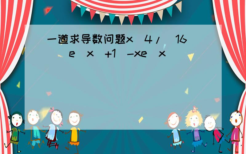 一道求导数问题x^4/[16((e^x)+1)-xe^x]