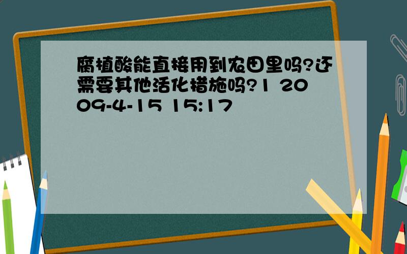 腐植酸能直接用到农田里吗?还需要其他活化措施吗?1 2009-4-15 15:17