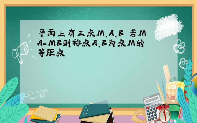 平面上有三点M、A、B 若MA=MB则称点A、B为点M的等距点