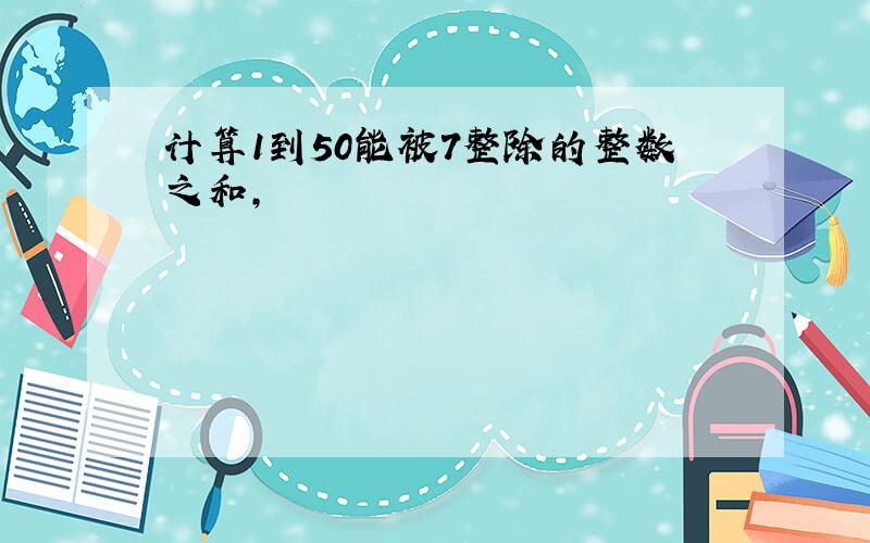 计算1到50能被7整除的整数之和,