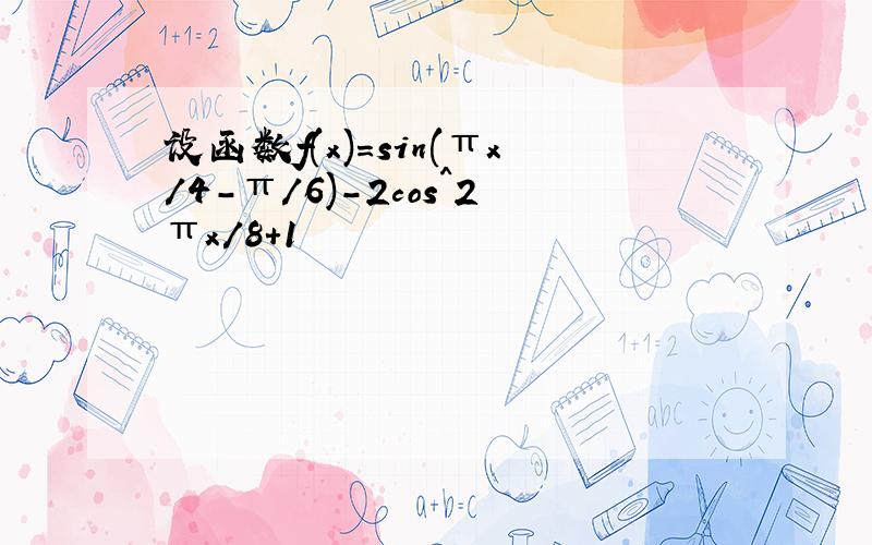 设函数f(x)=sin(πx/4-π/6)-2cos^2πx/8+1