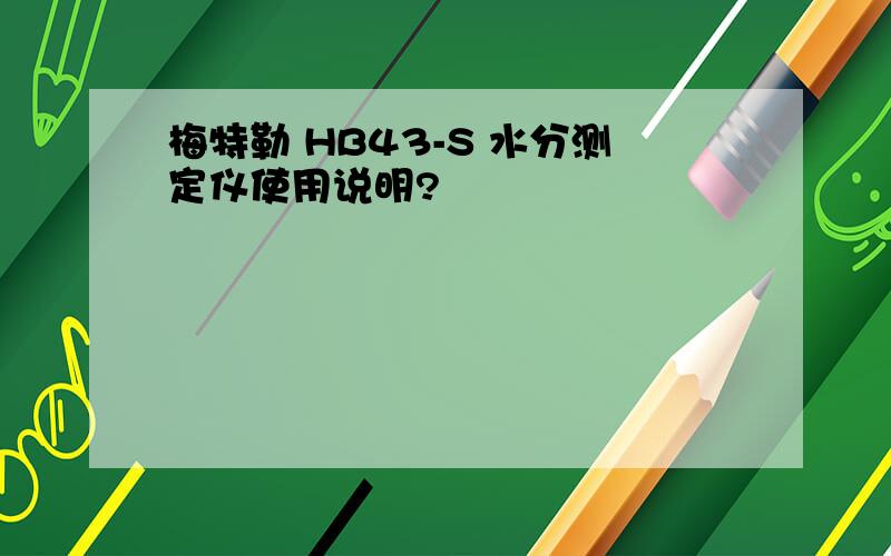 梅特勒 HB43-S 水分测定仪使用说明?