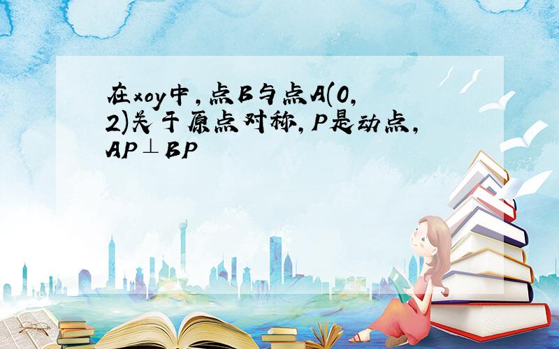 在xoy中,点B与点A(0,2)关于原点对称,P是动点,AP⊥BP