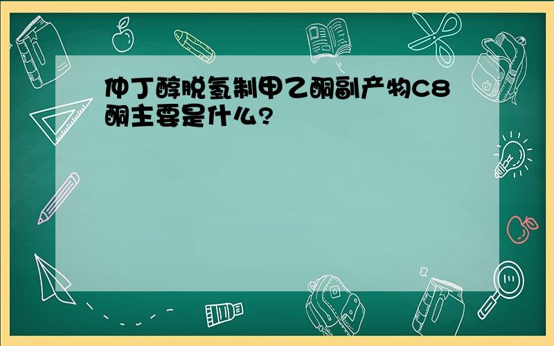 仲丁醇脱氢制甲乙酮副产物C8酮主要是什么?