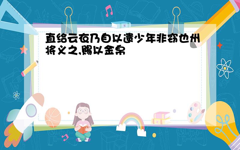 直给云衣乃自以遗少年非窃也州将义之,赐以金帛