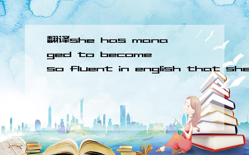 翻译she has managed to become so fluent in english that she do