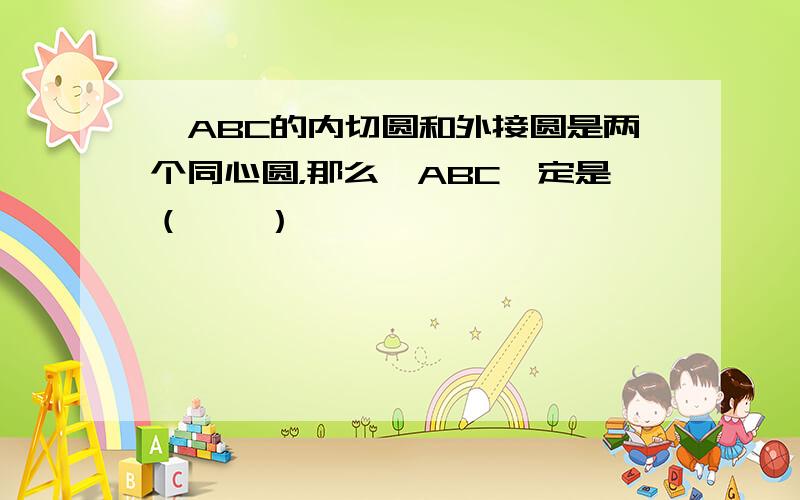 △ABC的内切圆和外接圆是两个同心圆，那么△ABC一定是（　　）