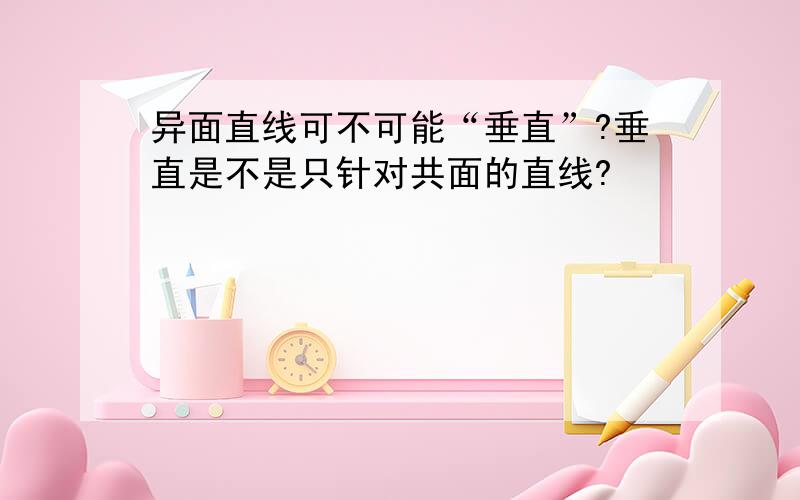 异面直线可不可能“垂直”?垂直是不是只针对共面的直线?