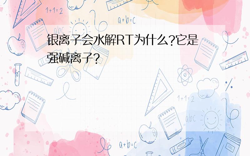 银离子会水解RT为什么?它是强碱离子?