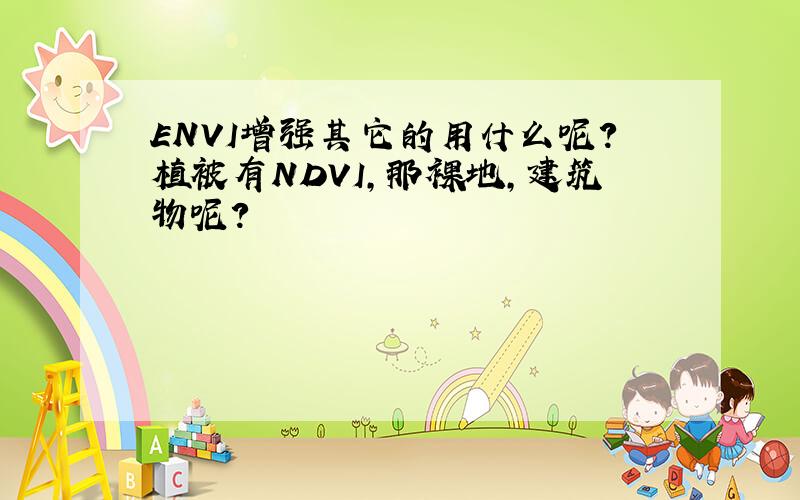 ENVI增强其它的用什么呢?植被有NDVI,那裸地,建筑物呢?