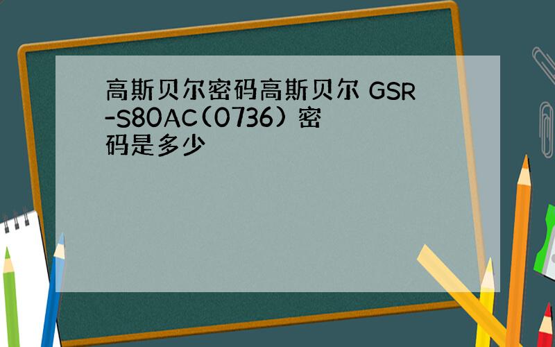 高斯贝尔密码高斯贝尔 GSR-S80AC(0736) 密码是多少