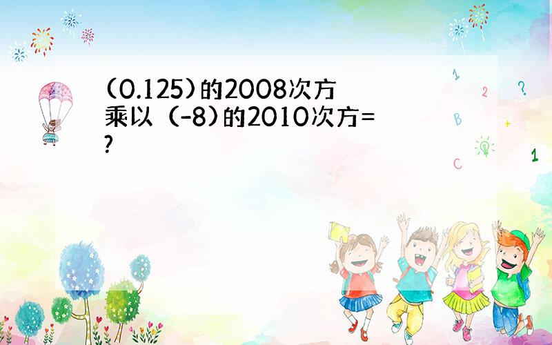 (0.125)的2008次方乘以（-8)的2010次方=?