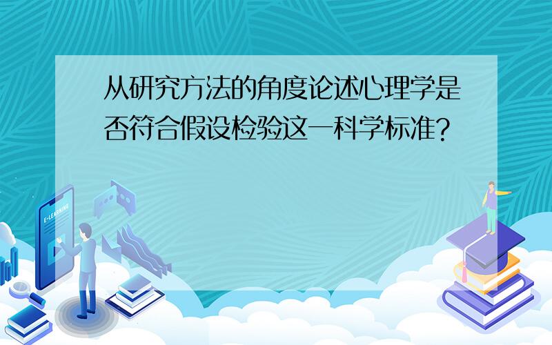 从研究方法的角度论述心理学是否符合假设检验这一科学标准?