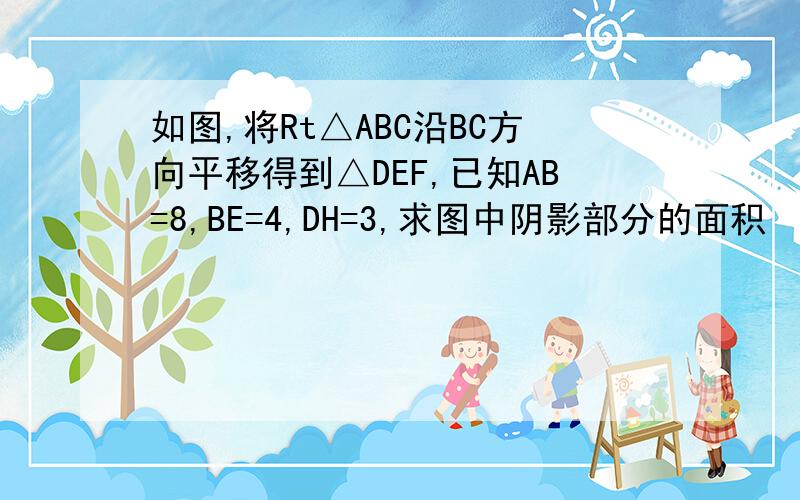 如图,将Rt△ABC沿BC方向平移得到△DEF,已知AB=8,BE=4,DH=3,求图中阴影部分的面积