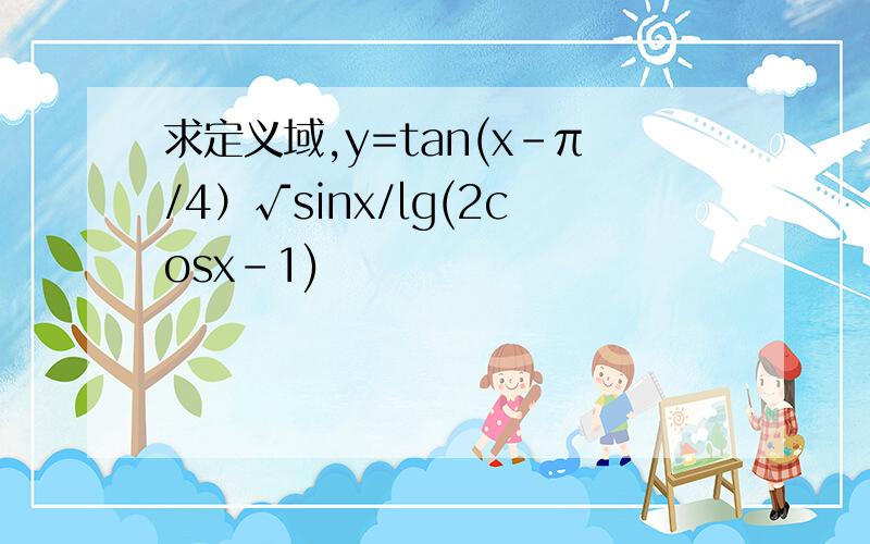 求定义域,y=tan(x-π/4）√sinx/lg(2cosx-1)