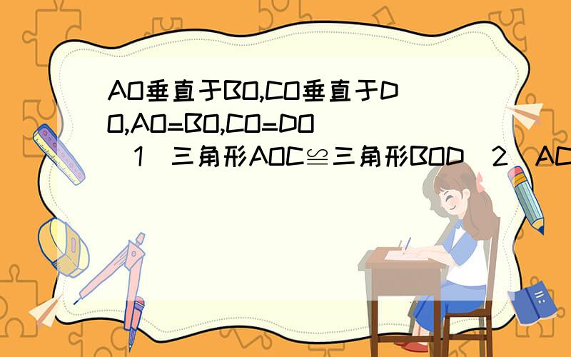 AO垂直于BO,CO垂直于DO,AO=BO,CO=DO (1)三角形AOC≌三角形BOD(2)AC垂直于BD