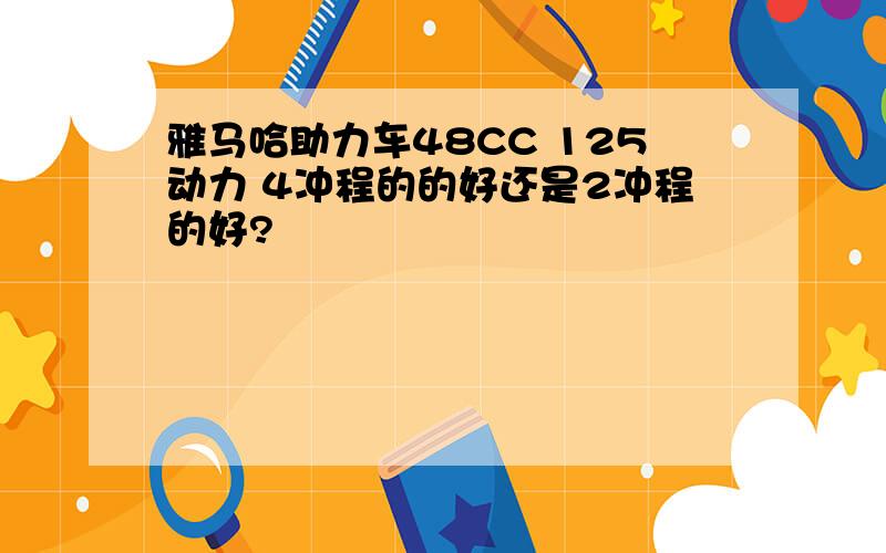 雅马哈助力车48CC 125动力 4冲程的的好还是2冲程的好?