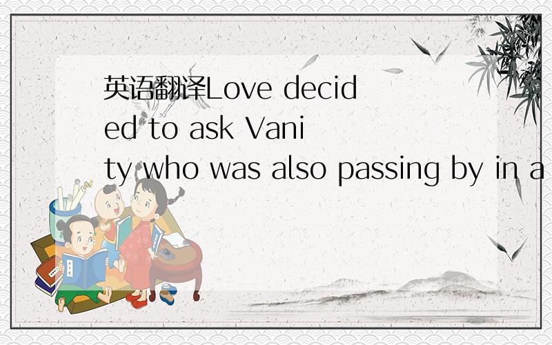 英语翻译Love decided to ask Vanity who was also passing by in a