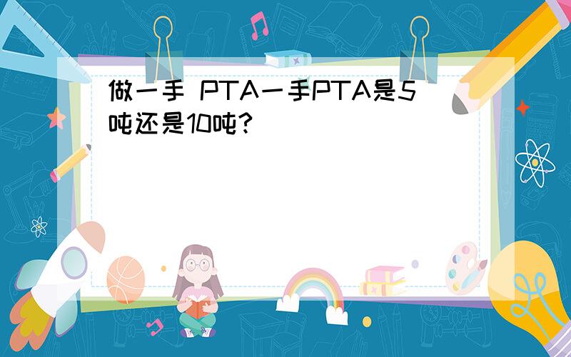 做一手 PTA一手PTA是5吨还是10吨?