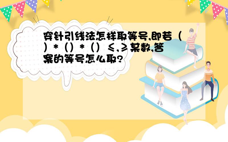 穿针引线法怎样取等号,即若（）*（）*（）≤,≥某数,答案的等号怎么取?