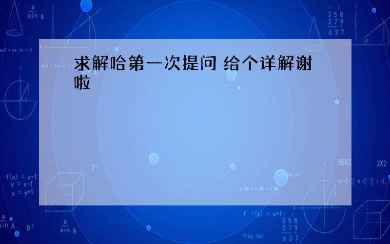 求解哈第一次提问 给个详解谢啦